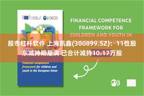 股市杠杆软件 上海凯鑫(300899.SZ)：11位股东减持期届满 已合计减持10.17万股