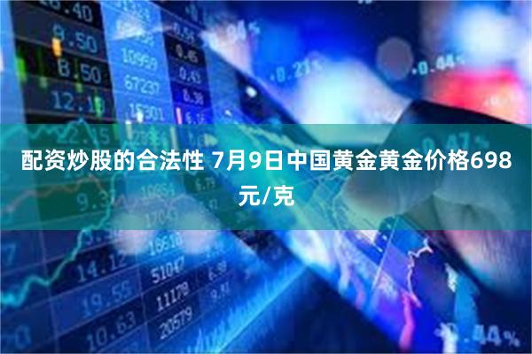 配资炒股的合法性 7月9日中国黄金黄金价格698元/克
