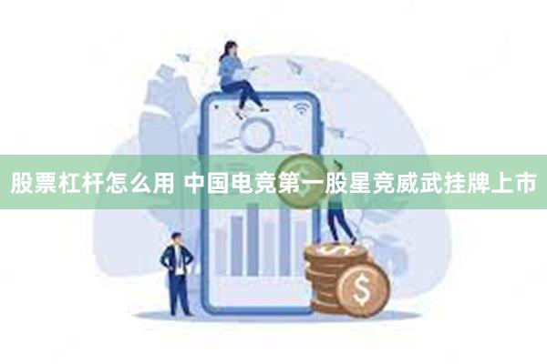股票杠杆怎么用 中国电竞第一股星竞威武挂牌上市