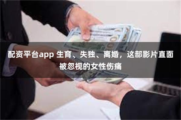 配资平台app 生育、失独、离婚，这部影片直面被忽视的女性伤痛