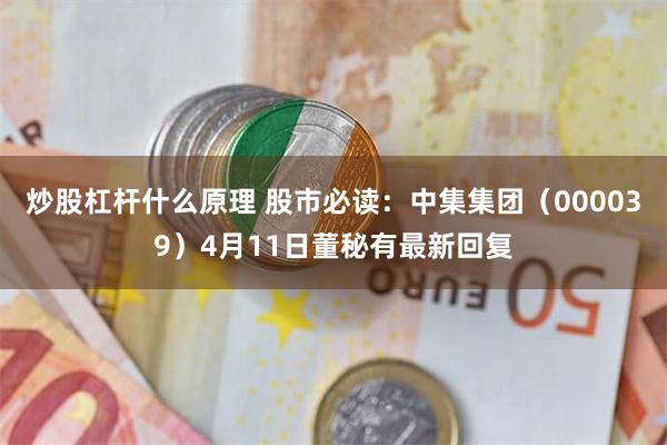 炒股杠杆什么原理 股市必读：中集集团（000039）4月11日董秘有最新回复