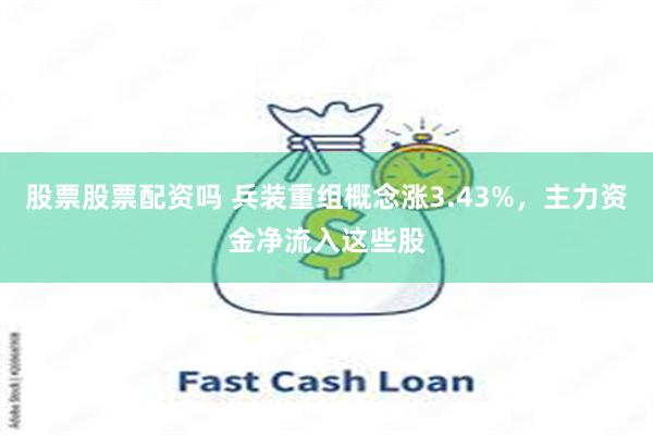 股票股票配资吗 兵装重组概念涨3.43%，主力资金净流入这些股
