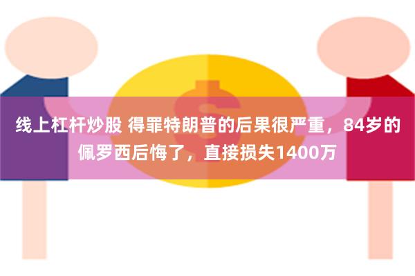 线上杠杆炒股 得罪特朗普的后果很严重，84岁的佩罗西后悔了，直接损失1400万