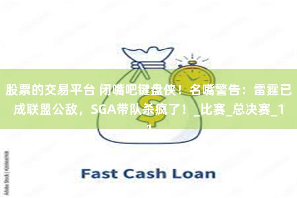 股票的交易平台 闭嘴吧键盘侠！名嘴警告：雷霆已成联盟公敌，SGA带队杀疯了！_比赛_总决赛_1