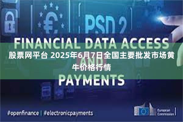 股票网平台 2025年6月7日全国主要批发市场黄牛价格行情