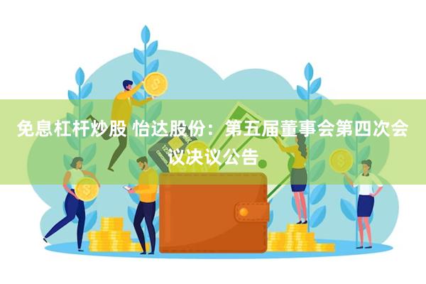 免息杠杆炒股 怡达股份：第五届董事会第四次会议决议公告