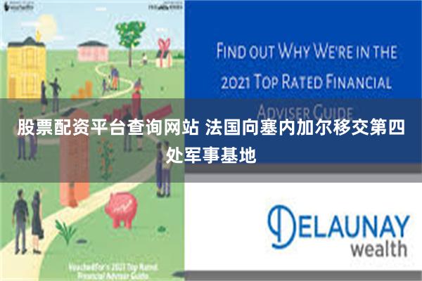 股票配资平台查询网站 法国向塞内加尔移交第四处军事基地