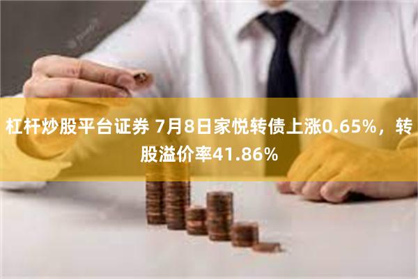 杠杆炒股平台证券 7月8日家悦转债上涨0.65%，转股溢价率41.86%