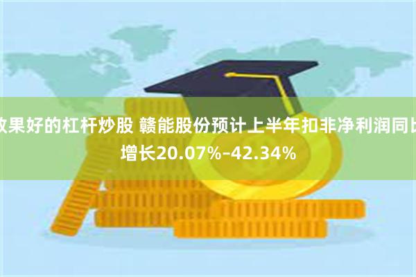 效果好的杠杆炒股 赣能股份预计上半年扣非净利润同比增长20.07%–42.34%