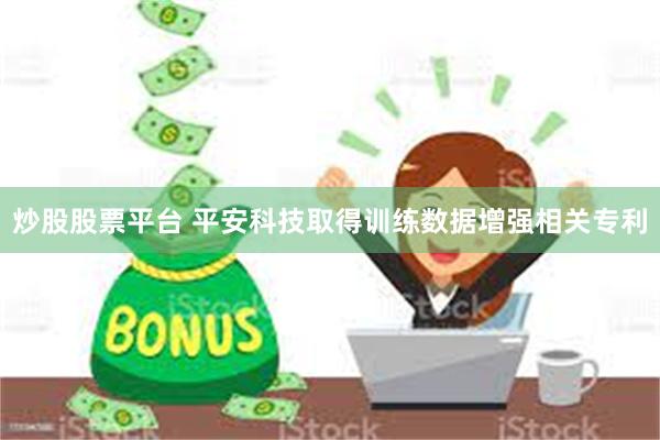 炒股股票平台 平安科技取得训练数据增强相关专利