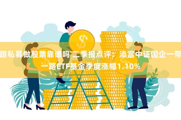 跟私募做股票靠谱吗 二季报点评：添富中证国企一带一路ETF基金季度涨幅1.10%