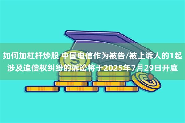 如何加杠杆炒股 中国电信作为被告/被上诉人的1起涉及追偿权纠纷的诉讼将于2025年7月29日开庭