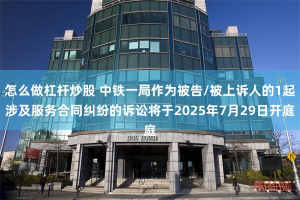 怎么做杠杆炒股 中铁一局作为被告/被上诉人的1起涉及服务合同纠纷的诉讼将于2025年7月29日开庭