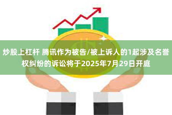 炒股上杠杆 腾讯作为被告/被上诉人的1起涉及名誉权纠纷的诉讼将于2025年7月29日开庭