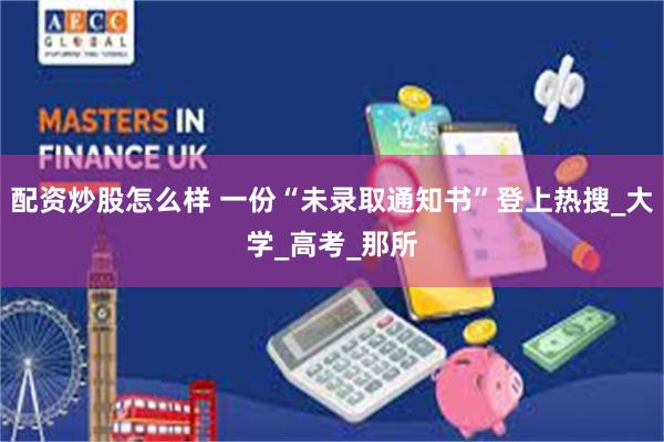 配资炒股怎么样 一份“未录取通知书”登上热搜_大学_高考_那所