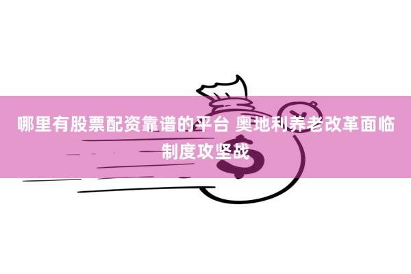 哪里有股票配资靠谱的平台 奥地利养老改革面临制度攻坚战