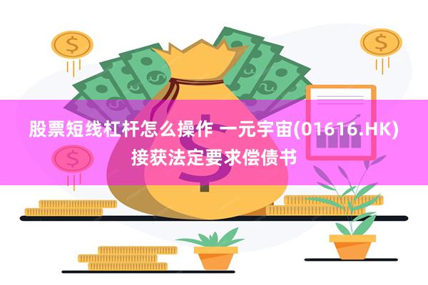 股票短线杠杆怎么操作 一元宇宙(01616.HK)接获法定要求偿债书