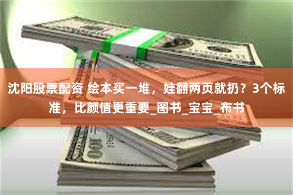 沈阳股票配资 绘本买一堆，娃翻两页就扔？3个标准，比颜值更重要_图书_宝宝_布书