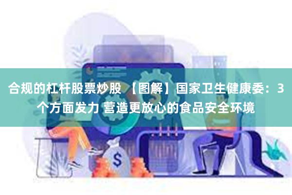合规的杠杆股票炒股 【图解】国家卫生健康委：3个方面发力 营造更放心的食品安全环境