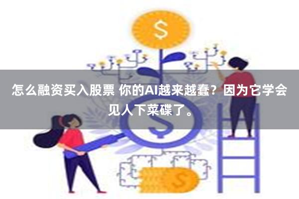 怎么融资买入股票 你的AI越来越蠢？因为它学会见人下菜碟了。