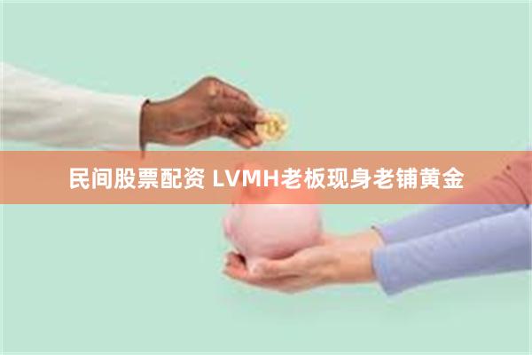 民间股票配资 LVMH老板现身老铺黄金