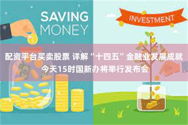 配资平台买卖股票 详解“十四五”金融业发展成就 今天15时国新办将举行发布会