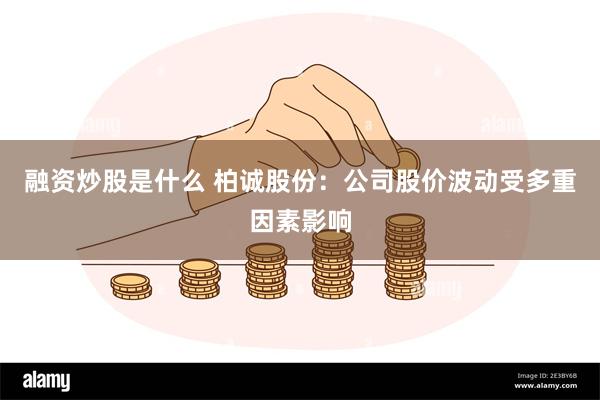 融资炒股是什么 柏诚股份：公司股价波动受多重因素影响